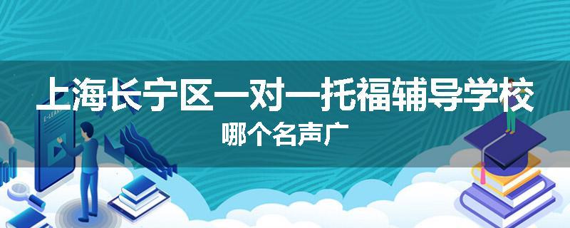 上海长宁区一对一托福辅导学校哪个名声广