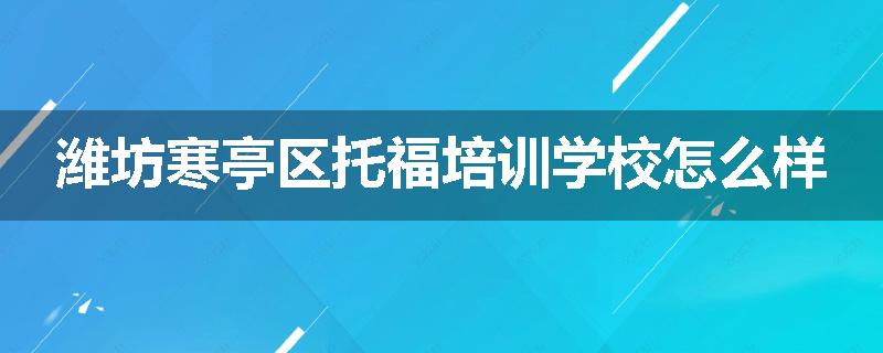 潍坊寒亭区托福培训学校怎么样