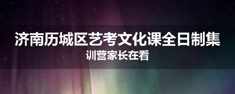 济南历城区艺考文化课全日制集训营家长在看