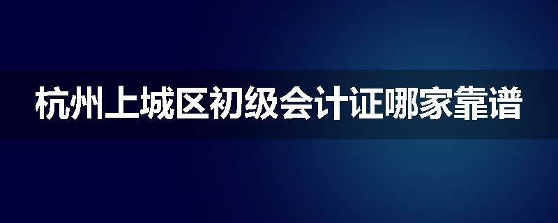 杭州上城区初级会计证哪家靠谱