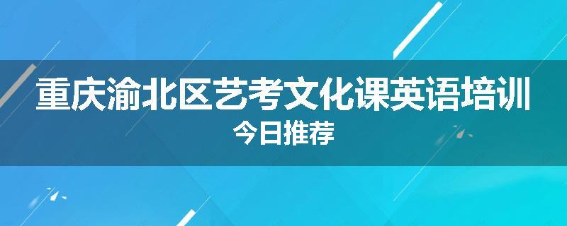 重庆渝北区艺考文化课英语培训今日推荐