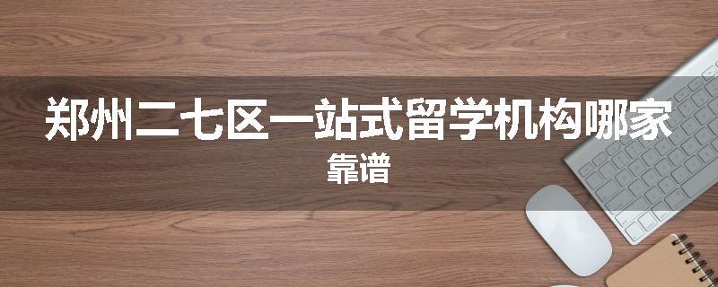 郑州二七区一站式留学机构哪家靠谱