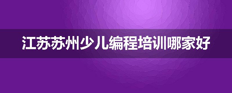 江苏苏州少儿编程培训哪家好