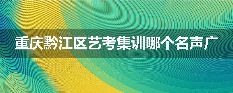 重庆黔江区艺考集训哪个名声广
