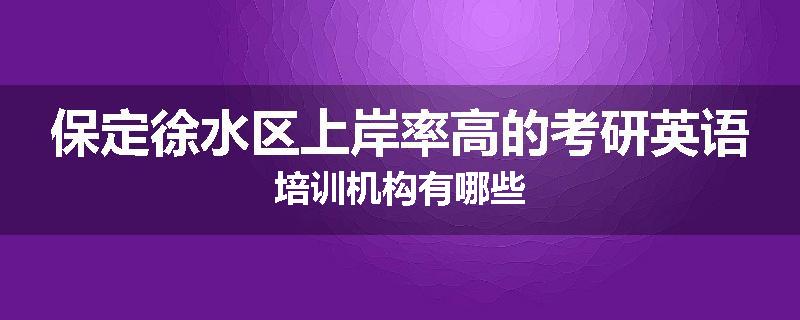 保定徐水区上岸率高的考研英语培训机构有哪些