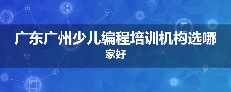 广东广州少儿编程培训机构选哪家好