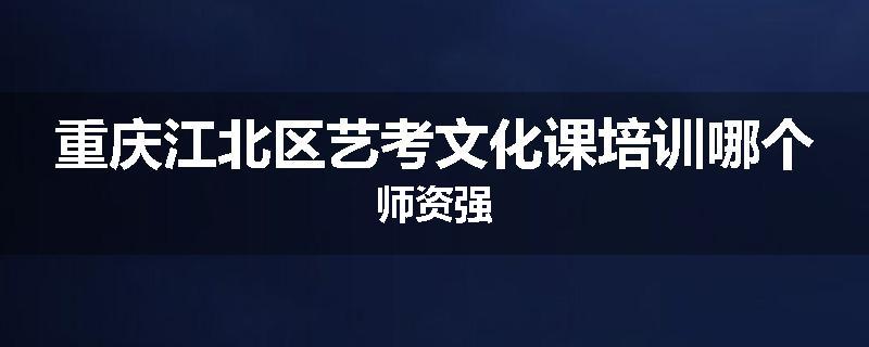 重庆江北区艺考文化课培训哪个师资强