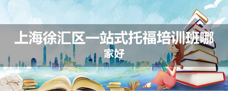 上海徐汇区一站式托福培训班哪家好
