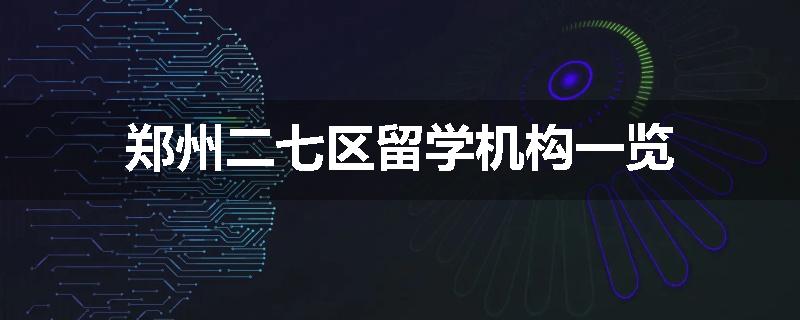 郑州二七区留学机构一览