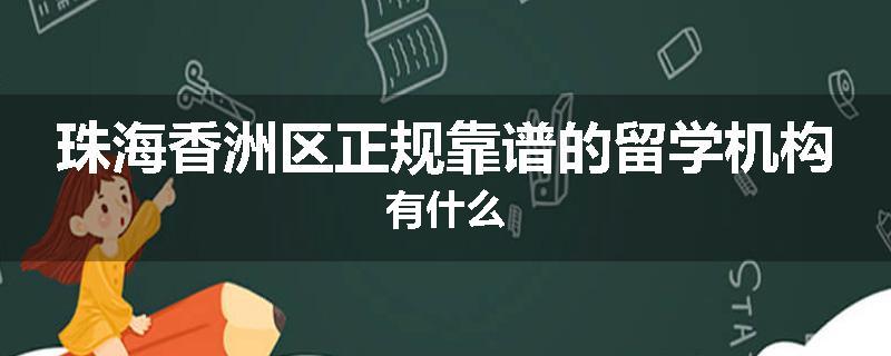 珠海香洲区正规靠谱的留学机构有什么