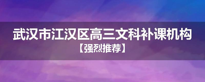 武汉市江汉区高三文科补课机构【强烈推荐】