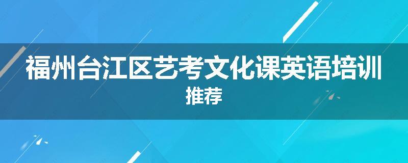 福州台江区艺考文化课英语培训推荐