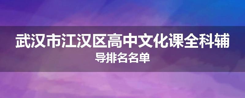 武汉市江汉区高中文化课全科辅导排名名单