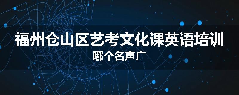 福州仓山区艺考文化课英语培训哪个名声广