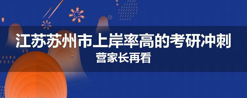 江苏苏州市上岸率高的考研冲刺营家长再看