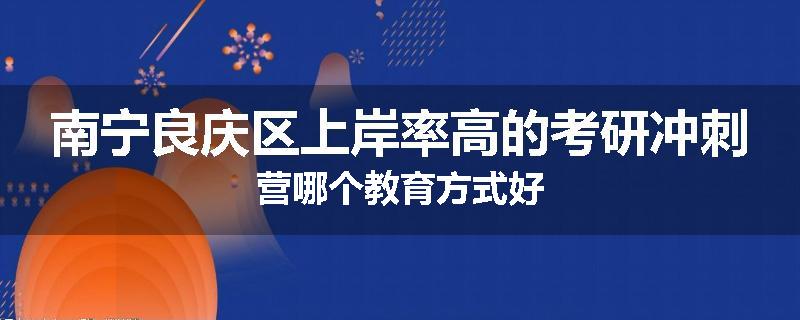 南宁良庆区上岸率高的考研冲刺营哪个教育方式好