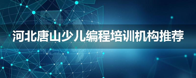 河北唐山少儿编程培训机构推荐