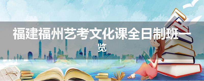 福建福州艺考文化课全日制班一览