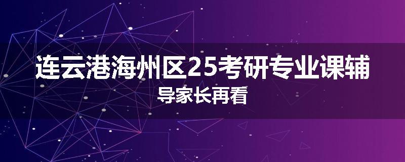 连云港海州区25考研专业课辅导家长再看