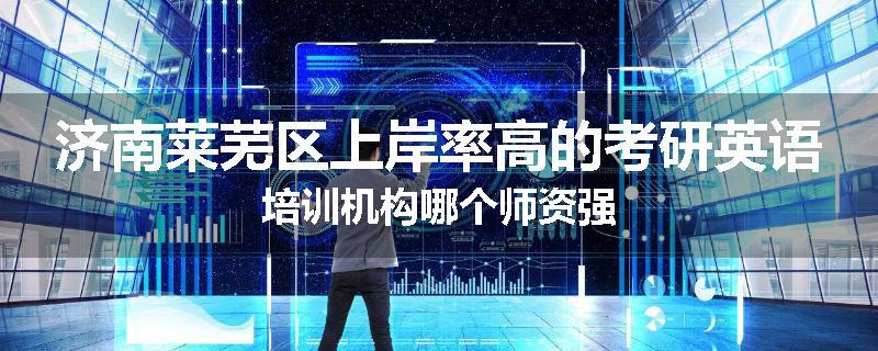 济南莱芜区上岸率高的考研英语培训机构哪个师资强