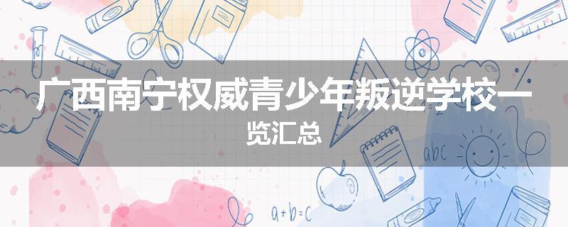 广西南宁权威青少年叛逆学校一览汇总