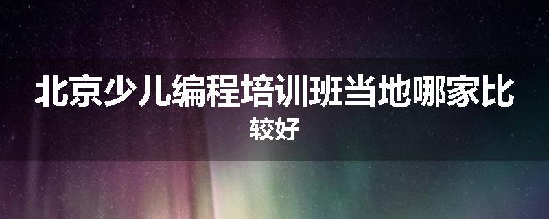 北京少儿编程培训班当地哪家比较好