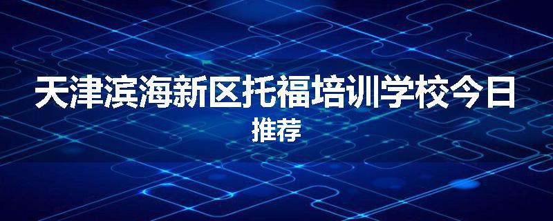 天津滨海新区托福培训学校今日推荐