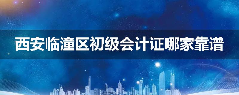西安临潼区初级会计证哪家靠谱