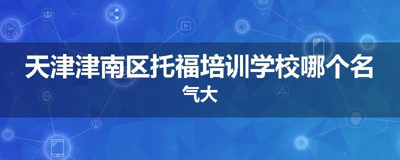 天津津南区托福培训学校哪个名气大