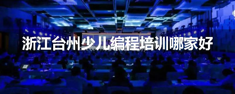 浙江台州少儿编程培训哪家好