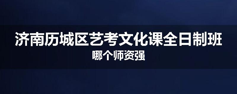 济南历城区艺考文化课全日制班哪个师资强