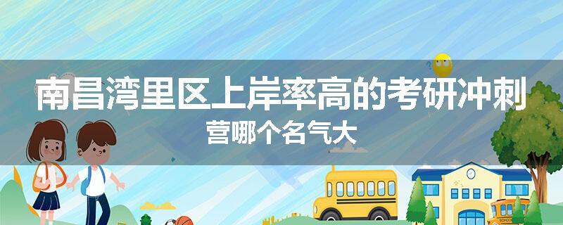 南昌湾里区上岸率高的考研冲刺营哪个名气大