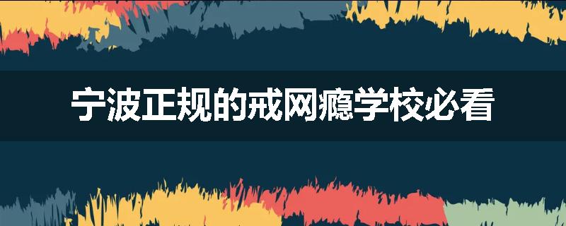 宁波正规的戒网瘾学校必看