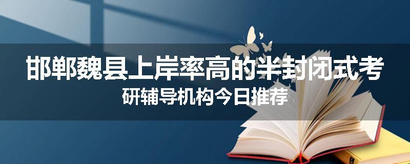 邯郸魏县上岸率高的半封闭式考研辅导机构今日推荐