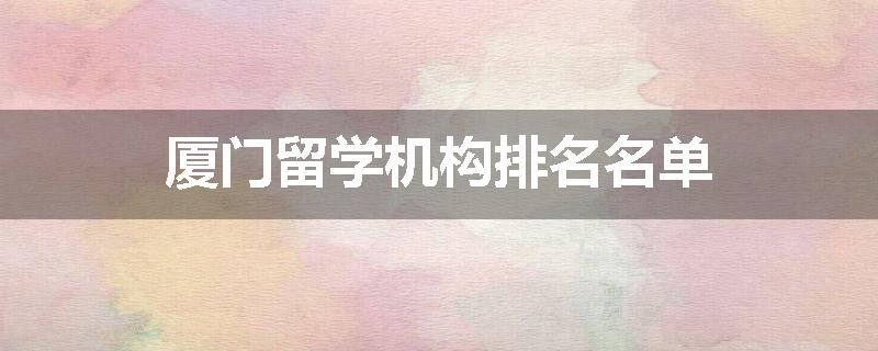 厦门留学机构排名名单