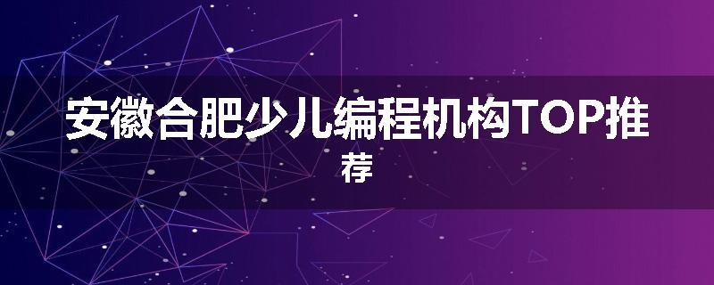 安徽合肥少儿编程机构TOP推荐