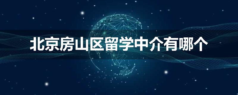 北京房山区留学中介有哪个