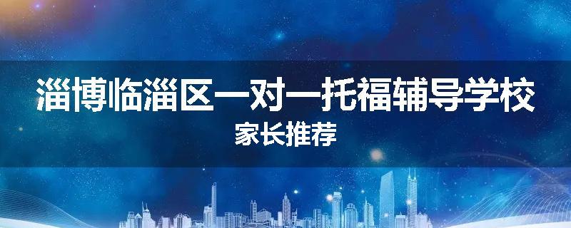 淄博临淄区一对一托福辅导学校家长推荐