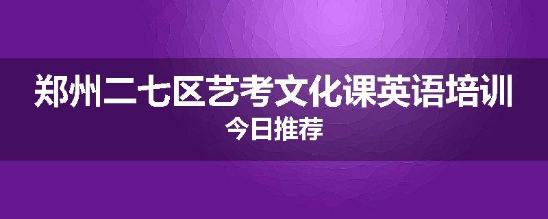 郑州二七区艺考文化课英语培训今日推荐
