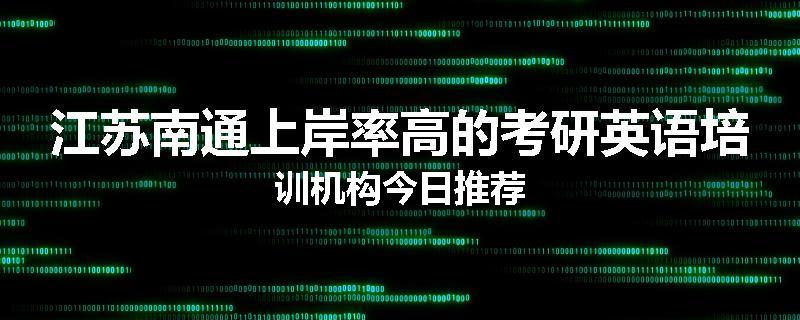 江苏南通上岸率高的考研英语培训机构今日推荐