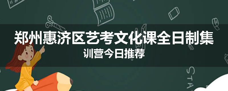 郑州惠济区艺考文化课全日制集训营今日推荐
