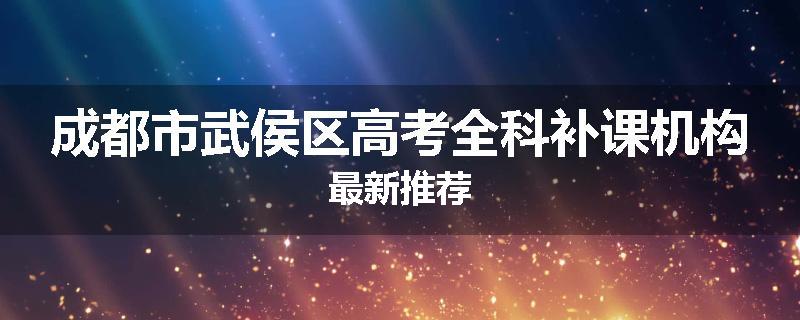 成都市武侯区高考全科补课机构最新推荐