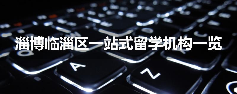 淄博临淄区一站式留学机构一览