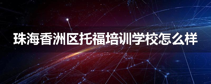 珠海香洲区托福培训学校怎么样