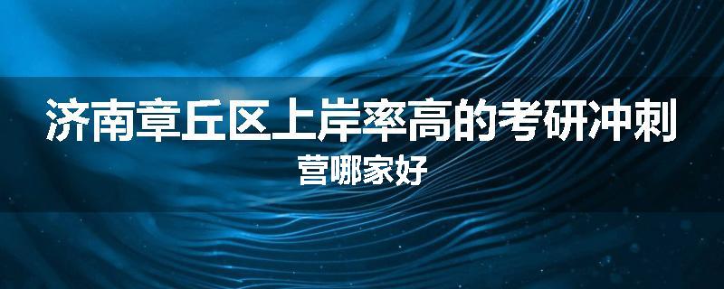 济南章丘区上岸率高的考研冲刺营哪家好