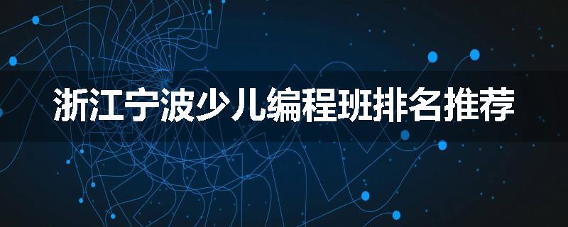 浙江宁波少儿编程班排名推荐