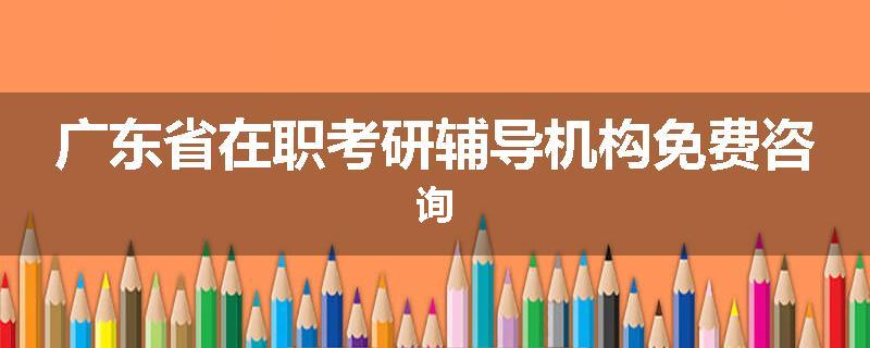 广东省在职考研辅导机构免费咨询