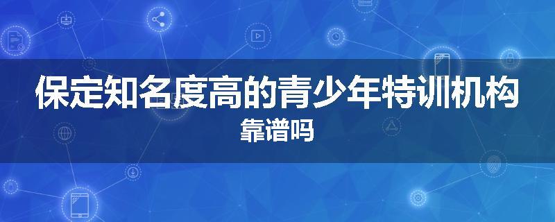 保定知名度高的青少年特训机构靠谱吗