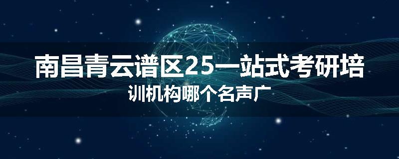南昌青云谱区25一站式考研培训机构哪个名声广