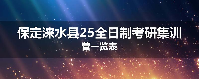 保定涞水县25全日制考研集训营一览表